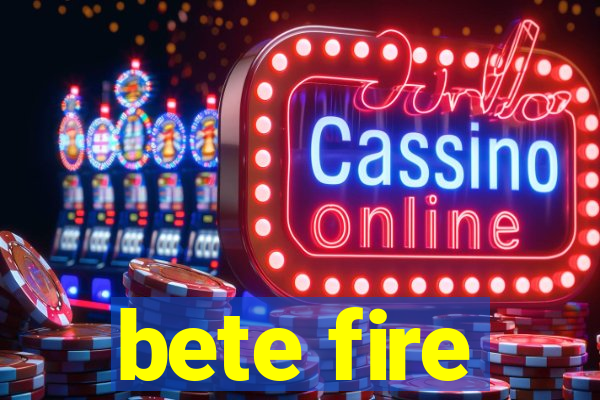 bete fire